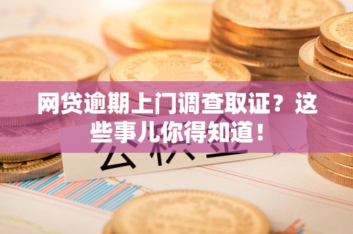 马尾网贷逾期上门调查取证？这些事儿你得知道！