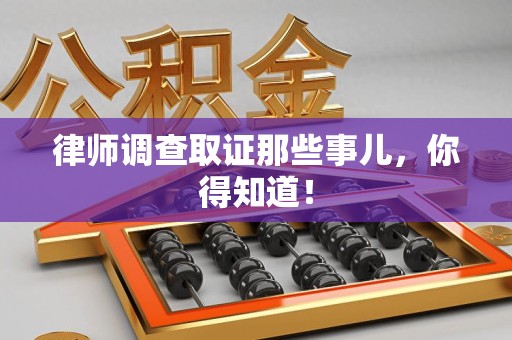马尾律师调查取证那些事儿，你得知道！