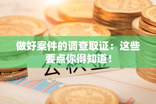 马尾做好案件的调查取证：这些要点你得知道！