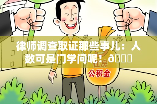 马尾律师调查取证那些事儿：人数可是门学问呢！😎