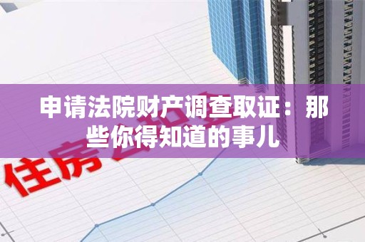 马尾申请法院财产调查取证：那些你得知道的事儿