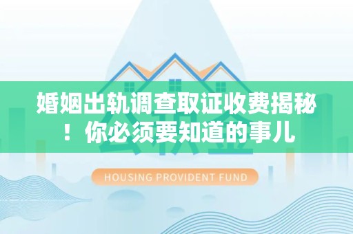 马尾婚姻出轨调查取证收费揭秘！你必须要知道的事儿