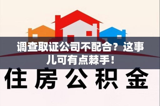 马尾调查取证公司不配合？这事儿可有点棘手！