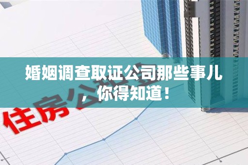 马尾婚姻调查取证公司那些事儿，你得知道！