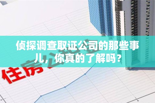 马尾侦探调查取证公司的那些事儿，你真的了解吗？