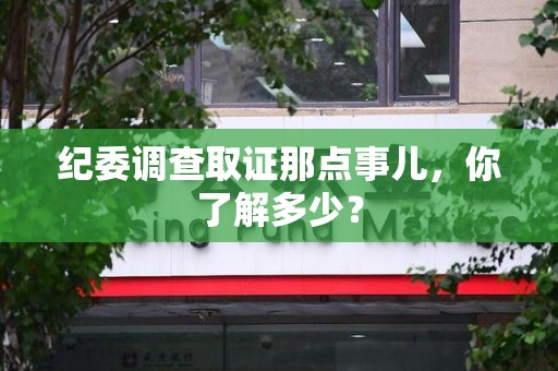 马尾纪委调查取证那点事儿，你了解多少？