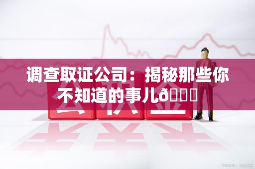 马尾调查取证公司：揭秘那些你不知道的事儿😎
