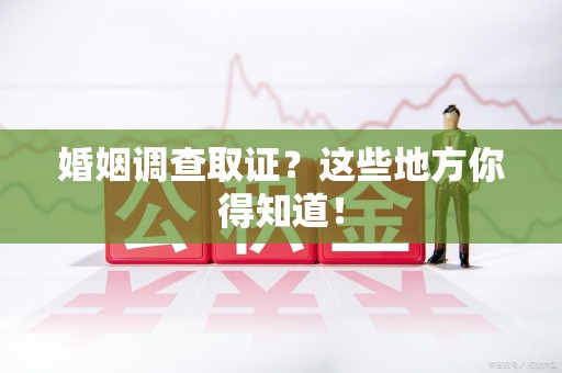 马尾婚姻调查取证?这些地方你得知道! 马尾婚姻调查取证?这些地方你得知道!