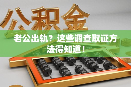 马尾老公出轨？这些调查取证方法得知道！
