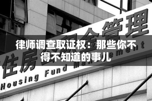 马尾律师调查取证权：那些你不得不知道的事儿