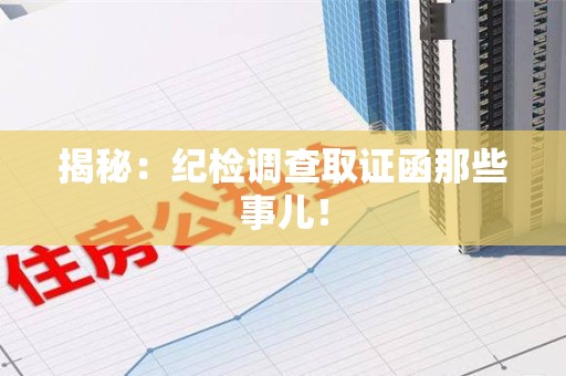 马尾揭秘：纪检调查取证函那些事儿！