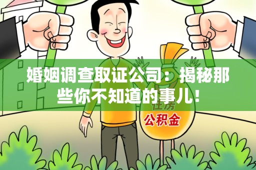 马尾婚姻调查取证公司：揭秘那些你不知道的事儿！