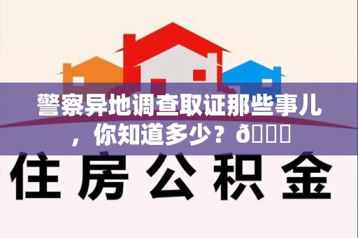 马尾警察异地调查取证那些事儿，你知道多少？😎