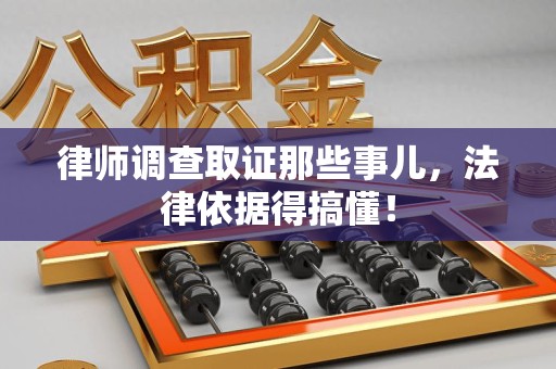 马尾律师调查取证那些事儿，法律依据得搞懂！