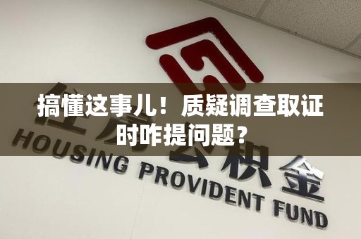 马尾搞懂这事儿!质疑调查取证时咋提问题? 马尾搞懂这事儿!质疑调查取证时咋提问题?