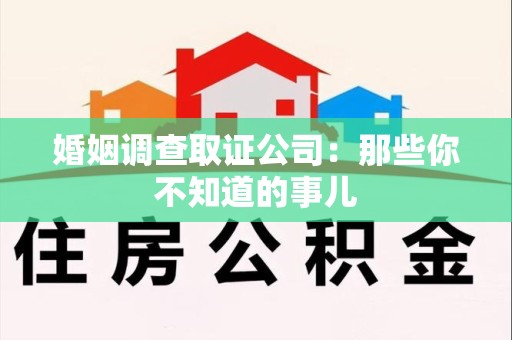 马尾婚姻调查取证公司：那些你不知道的事儿