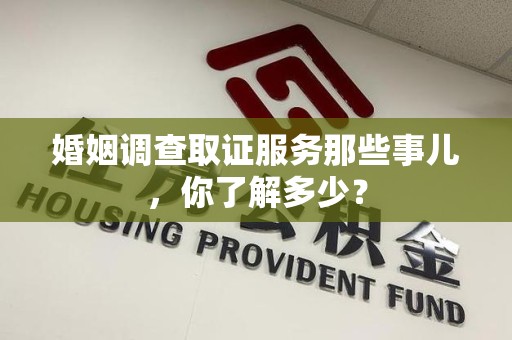 马尾婚姻调查取证服务那些事儿，你了解多少？