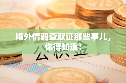 马尾婚外情调查取证那些事儿，你得知道！