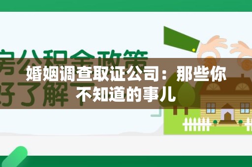马尾婚姻调查取证公司：那些你不知道的事儿