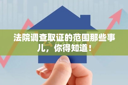 马尾法院调查取证的范围那些事儿，你得知道！