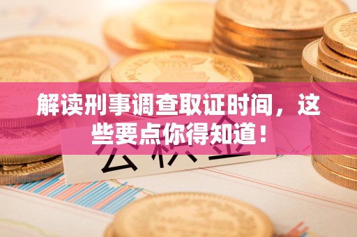 马尾解读刑事调查取证时间，这些要点你得知道！
