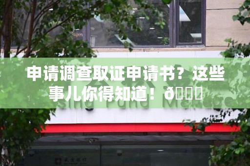 马尾申请调查取证申请书？这些事儿你得知道！😎