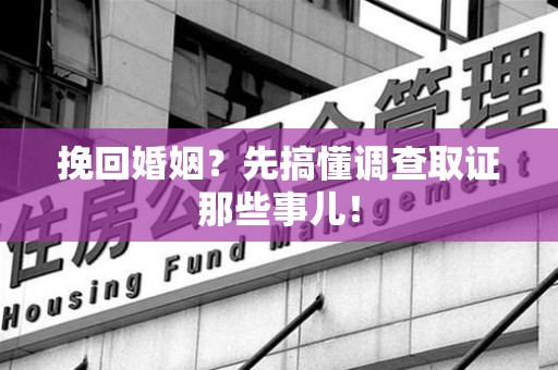 马尾挽回婚姻？先搞懂调查取证那些事儿！
