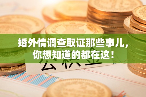 马尾婚外情调查取证那些事儿，你想知道的都在这！