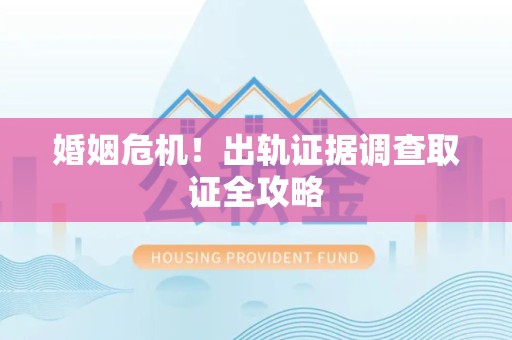 马尾婚姻危机！出轨证据调查取证全攻略