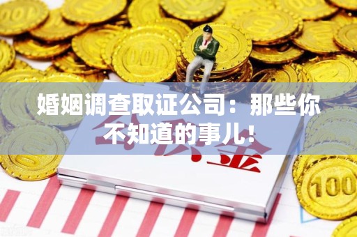 马尾婚姻调查取证公司：那些你不知道的事儿！