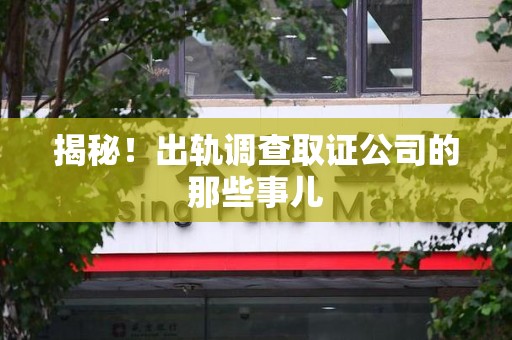 马尾揭秘！出轨调查取证公司的那些事儿