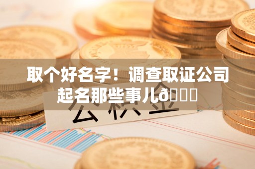 马尾取个好名字！调查取证公司起名那些事儿😎