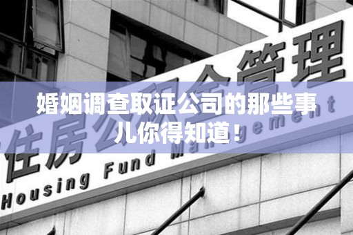 马尾婚姻调查取证公司的那些事儿你得知道！