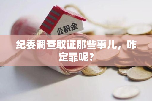 马尾纪委调查取证那些事儿，咋定罪呢？