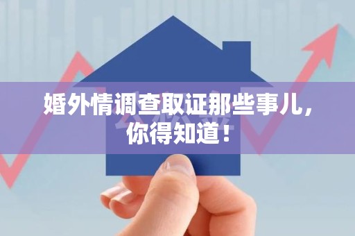 马尾婚外情调查取证那些事儿，你得知道！