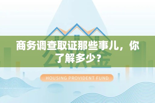 马尾商务调查取证那些事儿，你了解多少？