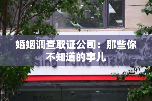 马尾婚姻调查取证公司：那些你不知道的事儿