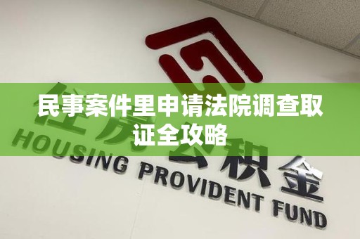 马尾民事案件里申请法院调查取证全攻略