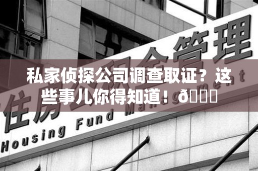 马尾私家侦探公司调查取证？这些事儿你得知道！😎