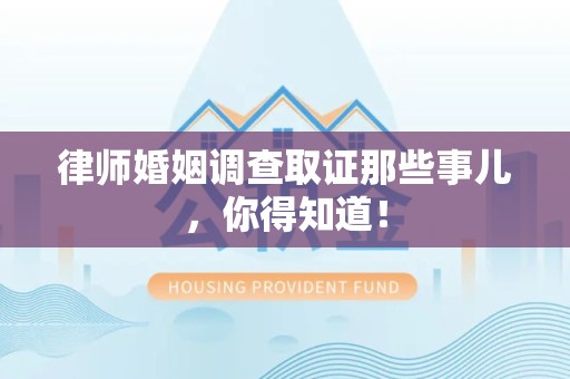 马尾律师婚姻调查取证那些事儿，你得知道！