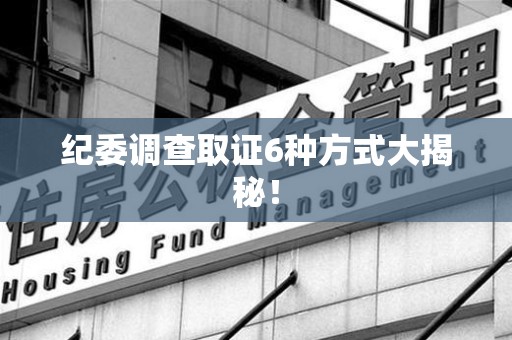 马尾纪委调查取证6种方式大揭秘! 马尾纪委调查取证6种方式大揭秘!