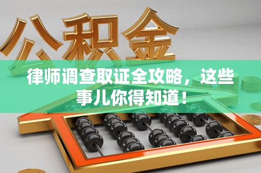 马尾律师调查取证全攻略，这些事儿你得知道！