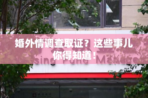 马尾婚外情调查取证？这些事儿你得知道！
