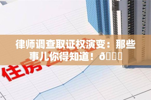 马尾律师调查取证权演变：那些事儿你得知道！😎