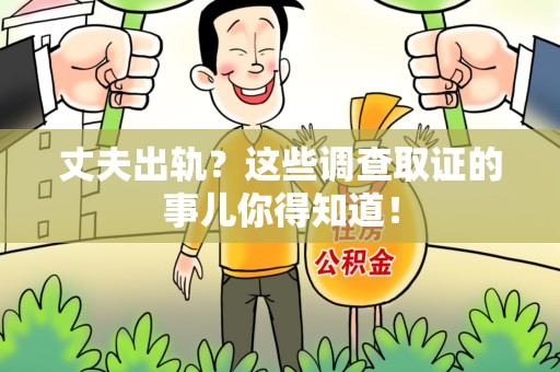 马尾丈夫出轨？这些调查取证的事儿你得知道！