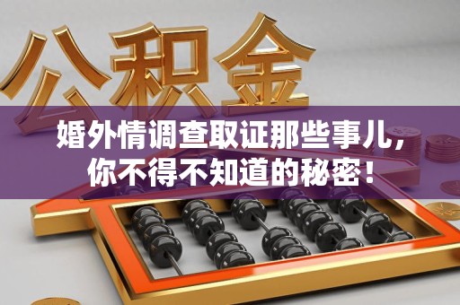 马尾婚外情调查取证那些事儿，你不得不知道的秘密！