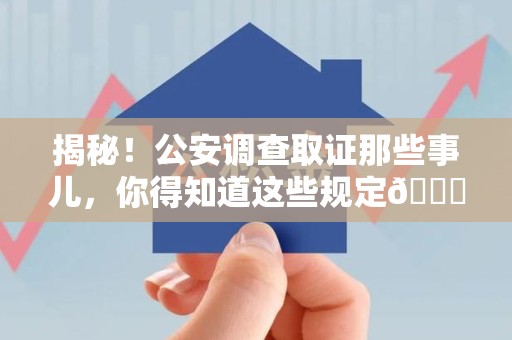 马尾揭秘！公安调查取证那些事儿，你得知道这些规定😎