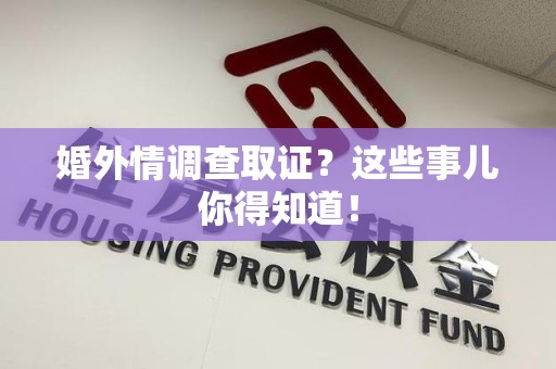 马尾婚外情调查取证？这些事儿你得知道！
