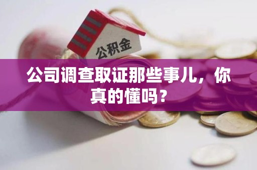 马尾公司调查取证那些事儿，你真的懂吗？