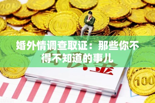 马尾婚外情调查取证：那些你不得不知道的事儿